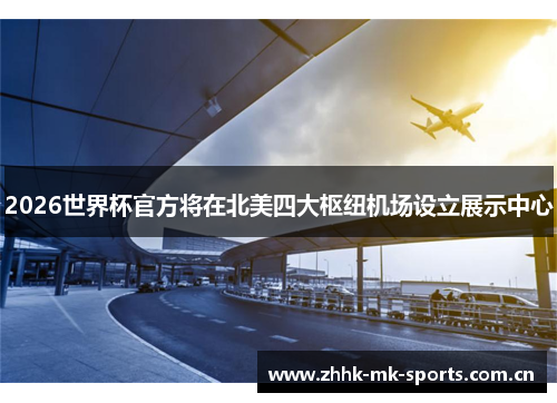 2026世界杯官方将在北美四大枢纽机场设立展示中心 2026世界杯官方将在北美四大枢纽机场设立展示中心