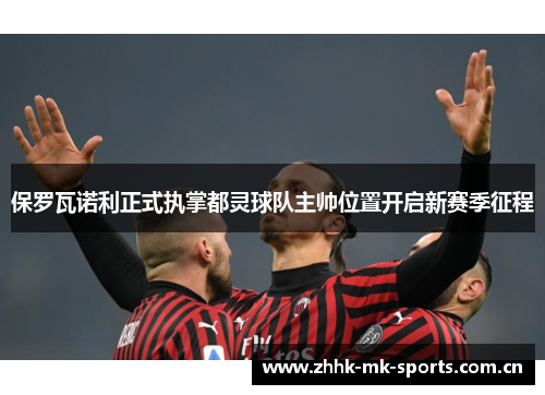 保罗瓦诺利正式执掌都灵球队主帅位置开启新赛季征程